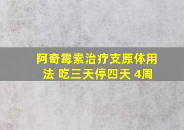 阿奇霉素治疗支原体用法 吃三天停四天 4周